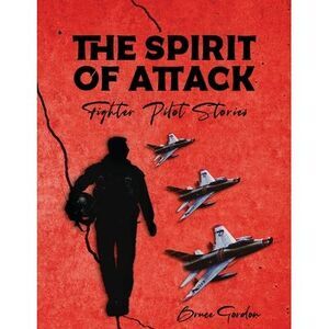 The Spirit of Attack: Fighter Pilot Stories -- Bruce Gordon